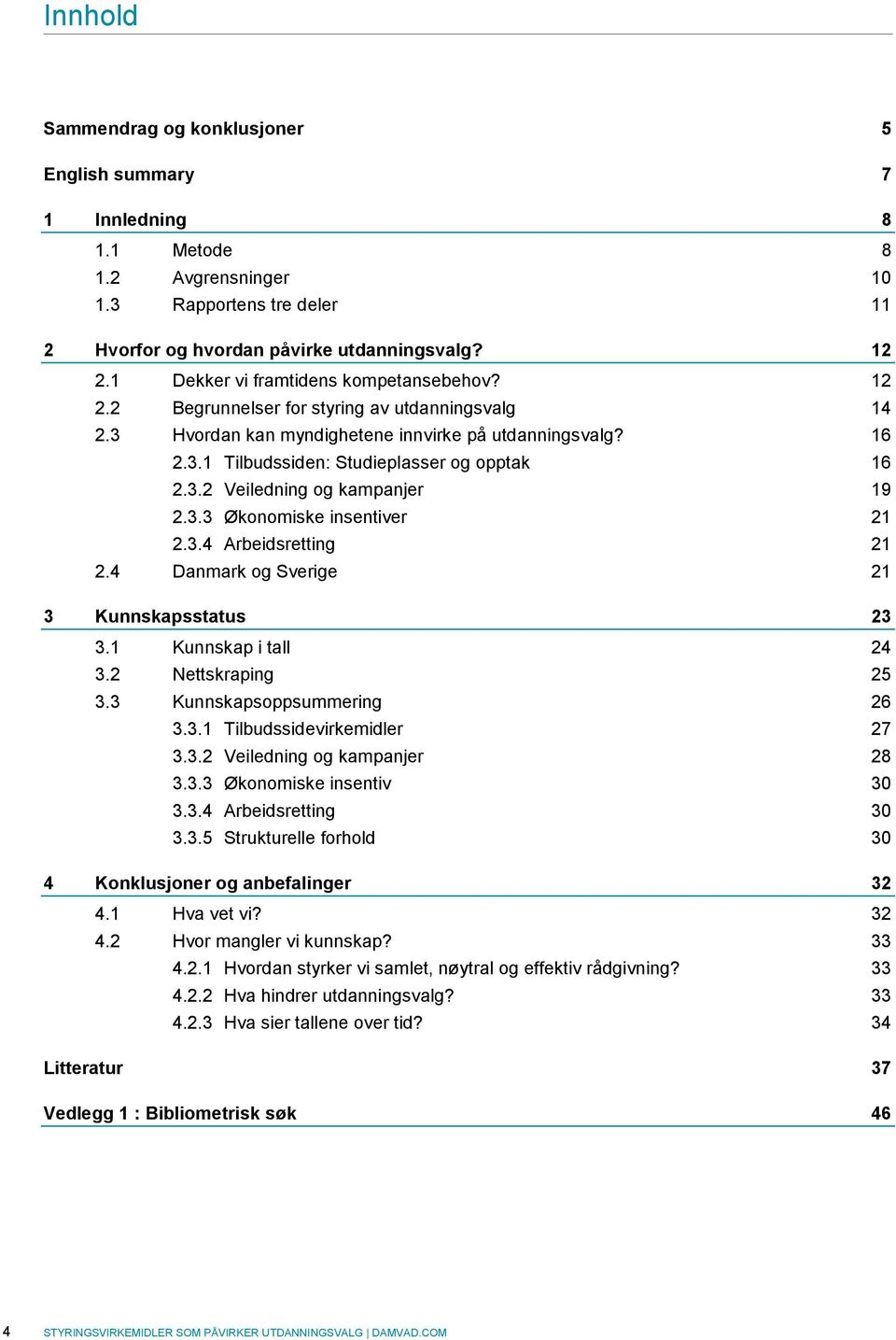 3.2 Veiledning og kampanjer 19 2.3.3 Økonomiske insentiver 21 2.3.4 Arbeidsretting 21 2.4 Danmark og Sverige 21 3 Kunnskapsstatus 23 3.1 Kunnskap i tall 24 3.2 Nettskraping 25 3.