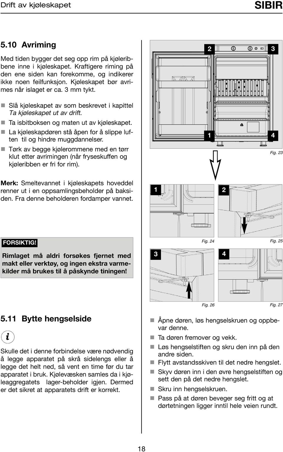 La kjøleskapdøren stå åpen for å slippe luften til og hindre muggdannelser. Tørk av begge kjølerommene med en tørr klut etter avrimingen (når fryseskuffen og kjøleribben er fri for rim). 3 4 Fig.