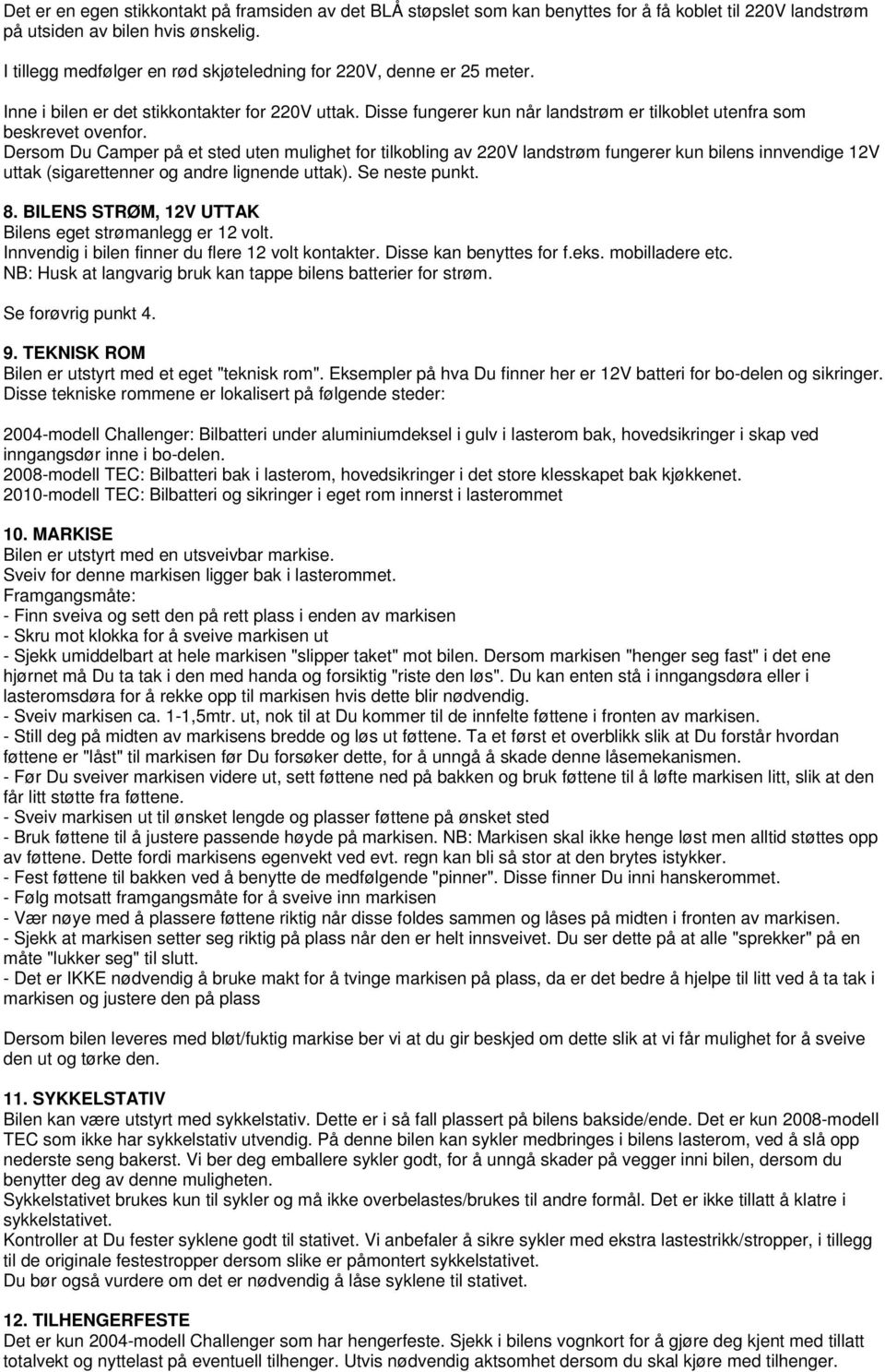 Dersom Du Camper på et sted uten mulighet for tilkobling av 220V landstrøm fungerer kun bilens innvendige 12V uttak (sigarettenner og andre lignende uttak). Se neste punkt. 8.