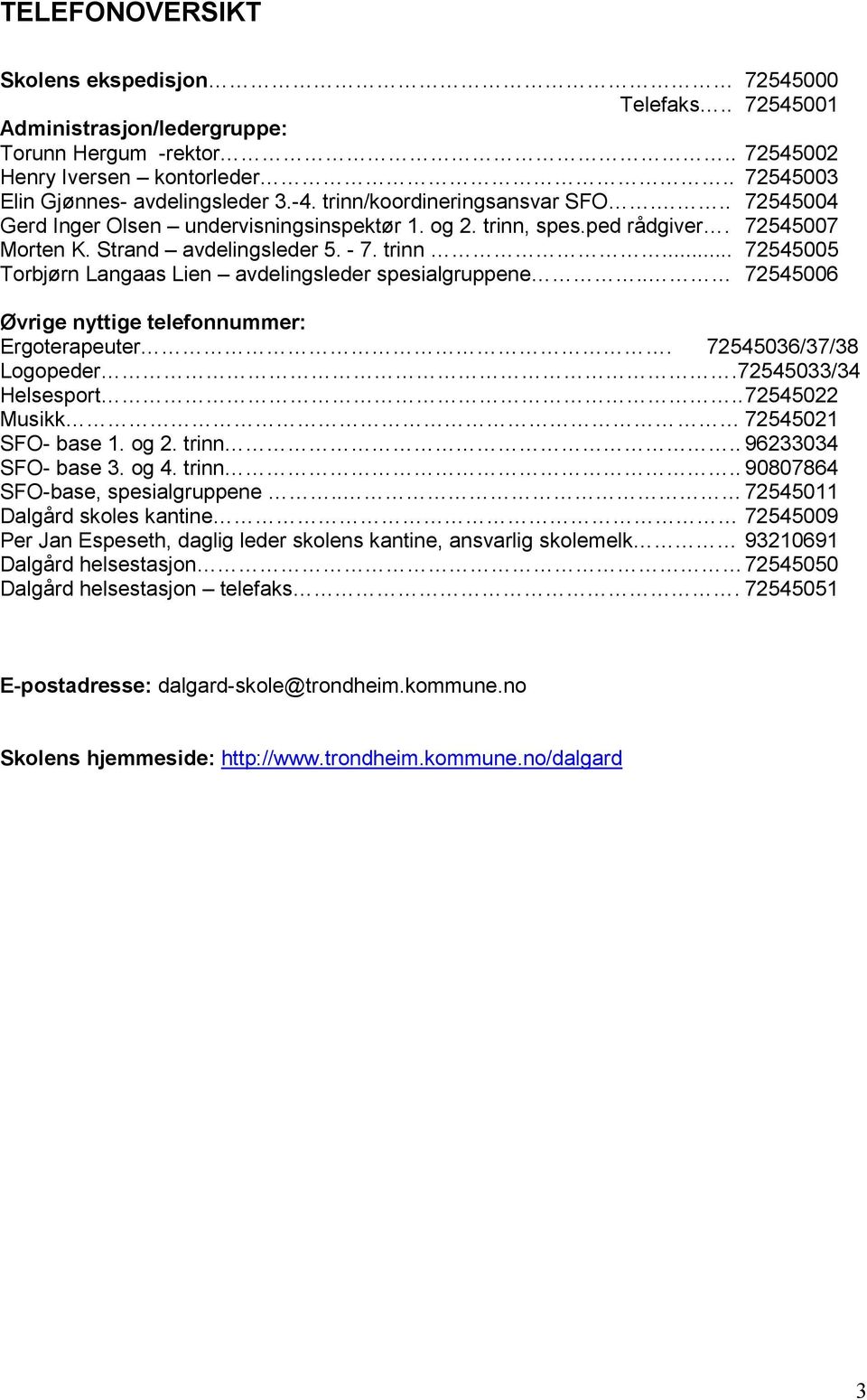 . 72545006 Øvrige nyttige telefonnummer: Ergoterapeuter. 72545036/37/38 Logopeder.72545033/34 Helsesport.. 72545022 Musikk 72545021 SFO- base 1. og 2. trinn.. 96233034 SFO- base 3. og 4. trinn.. 90807864 SFO-base, spesialgruppene.