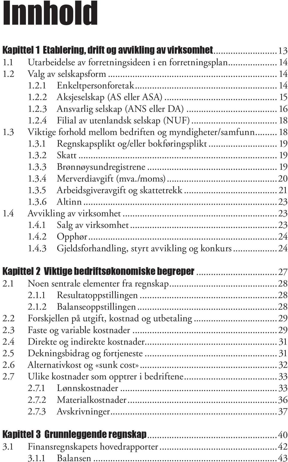 .. 19 1.3.2 Skatt... 19 1.3.3 Brønnøysundregistrene... 19 1.3.4 Merverdiavgift (mva./moms)...20 1.3.5 Arbeidsgiveravgift og skattetrekk... 21 1.3.6 Altinn...23 1.4 Avvikling av virksomhet...23 1.4.1 Salg av virksomhet.