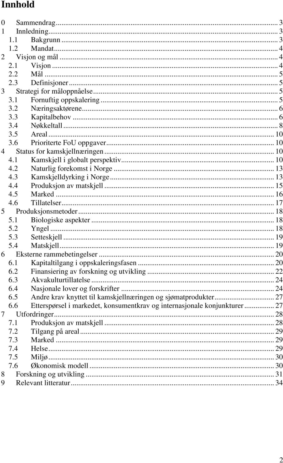 .. 10 4.2 Naturlig forekomst i Norge... 13 4.3 Kamskjelldyrking i Norge... 13 4.4 Produksjon av matskjell... 15 4.5 Marked... 16 4.6 Tillatelser... 17 5 Produksjonsmetoder... 18 5.