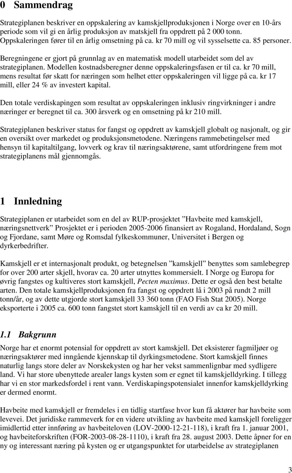 Modellen kostnadsberegner denne oppskaleringsfasen er til ca. kr 70 mill, mens resultat før skatt for næringen som helhet etter oppskaleringen vil ligge på ca.