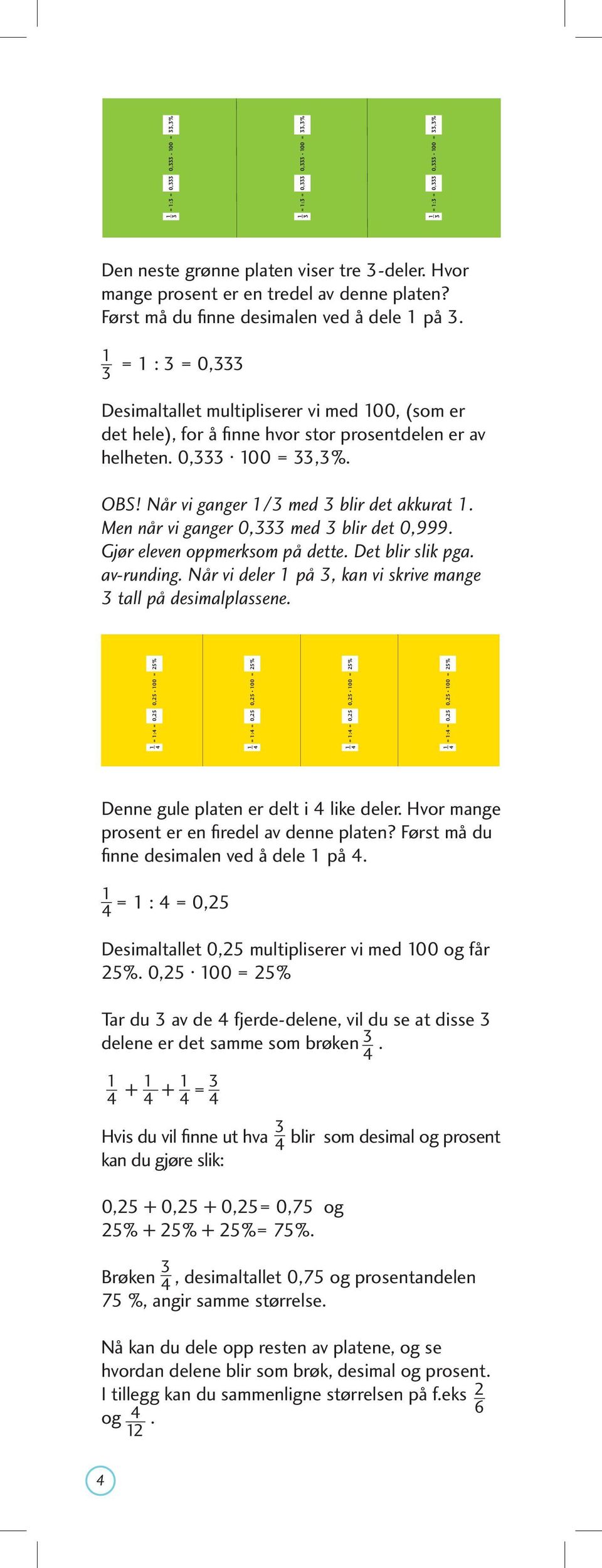 Men når vi ganger 0, med blir det 0,999. Gjør eleven oppmerksom på dette. Det blir slik pga. av-runding. Når vi deler på, kan vi skrive mange tall på desimalplassene.