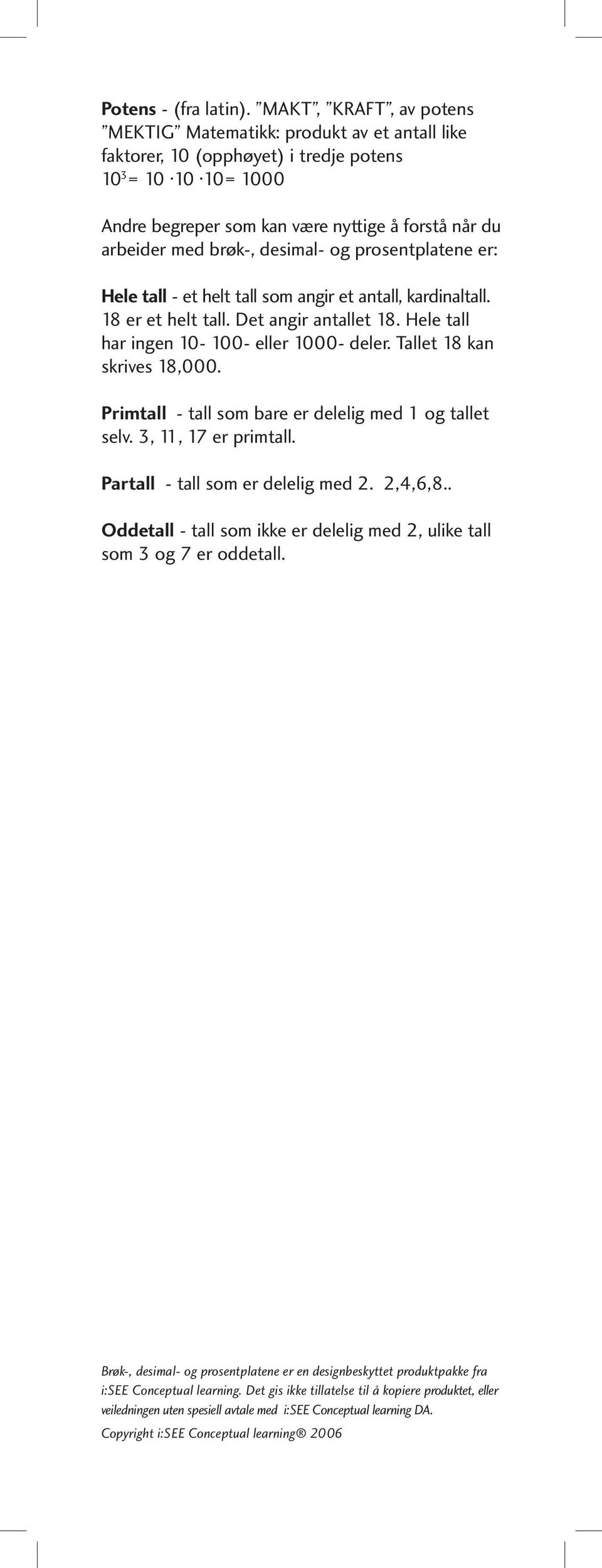 desimal- og prosentplatene er: Hele tall - et helt tall som angir et antall, kardinaltall. 8 er et helt tall. Det angir antallet 8. Hele tall har ingen 0-00- eller 000- deler.