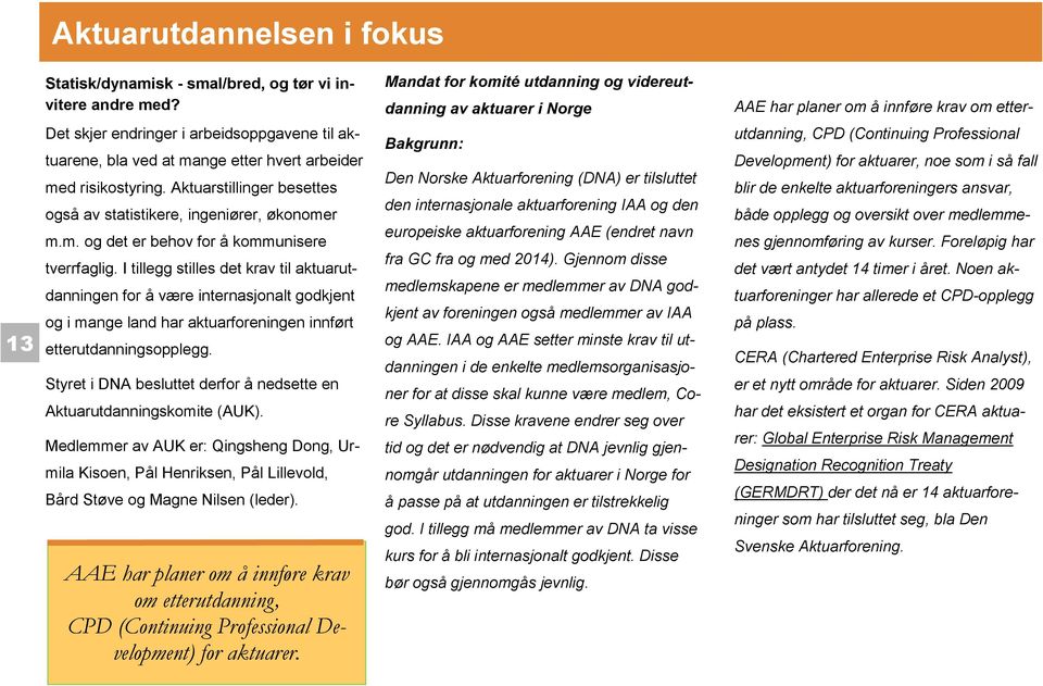 arbeider med risikostyring. Aktuarstillinger besettes også av statistikere, ingeniører, økonomer m.m. og det er behov for å kommunisere tverrfaglig.