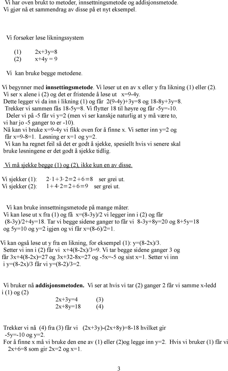 Vi ser x alene i (2) og det er fristende å løse ut x=9-4y. Dette legger vi da inn i likning (1) og får 2(9-4y)+3y=8 og 18-8y+3y=8. Trekker vi sammen fås 18-5y=8.