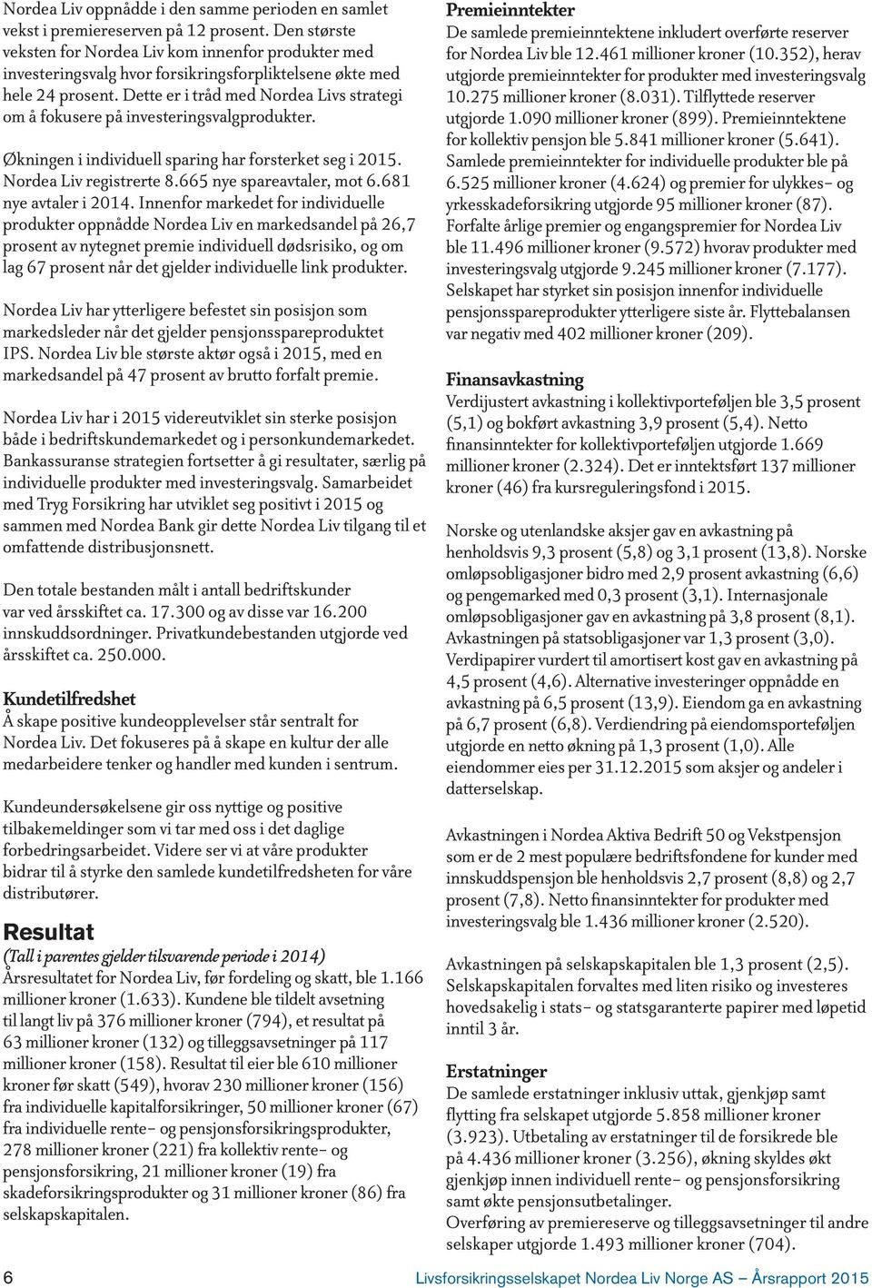 Dette er i tråd med Nordea Livs strategi om å fokusere på investeringsvalgprodukter. Økningen i individuell sparing har forsterket seg i 2015. Nordea Liv registrerte 8.665 nye spareavtaler, mot 6.