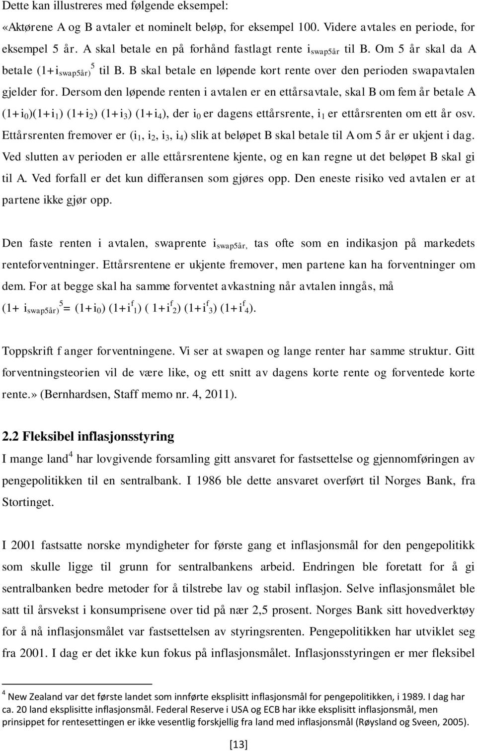 Dersom den løpende renten i avtalen er en ettårsavtale, skal B om fem år betale A (1+i 0 )(1+i 1 ) (1+i 2 ) (1+i 3 ) (1+i 4 ), der i 0 er dagens ettårsrente, i 1 er ettårsrenten om ett år osv.