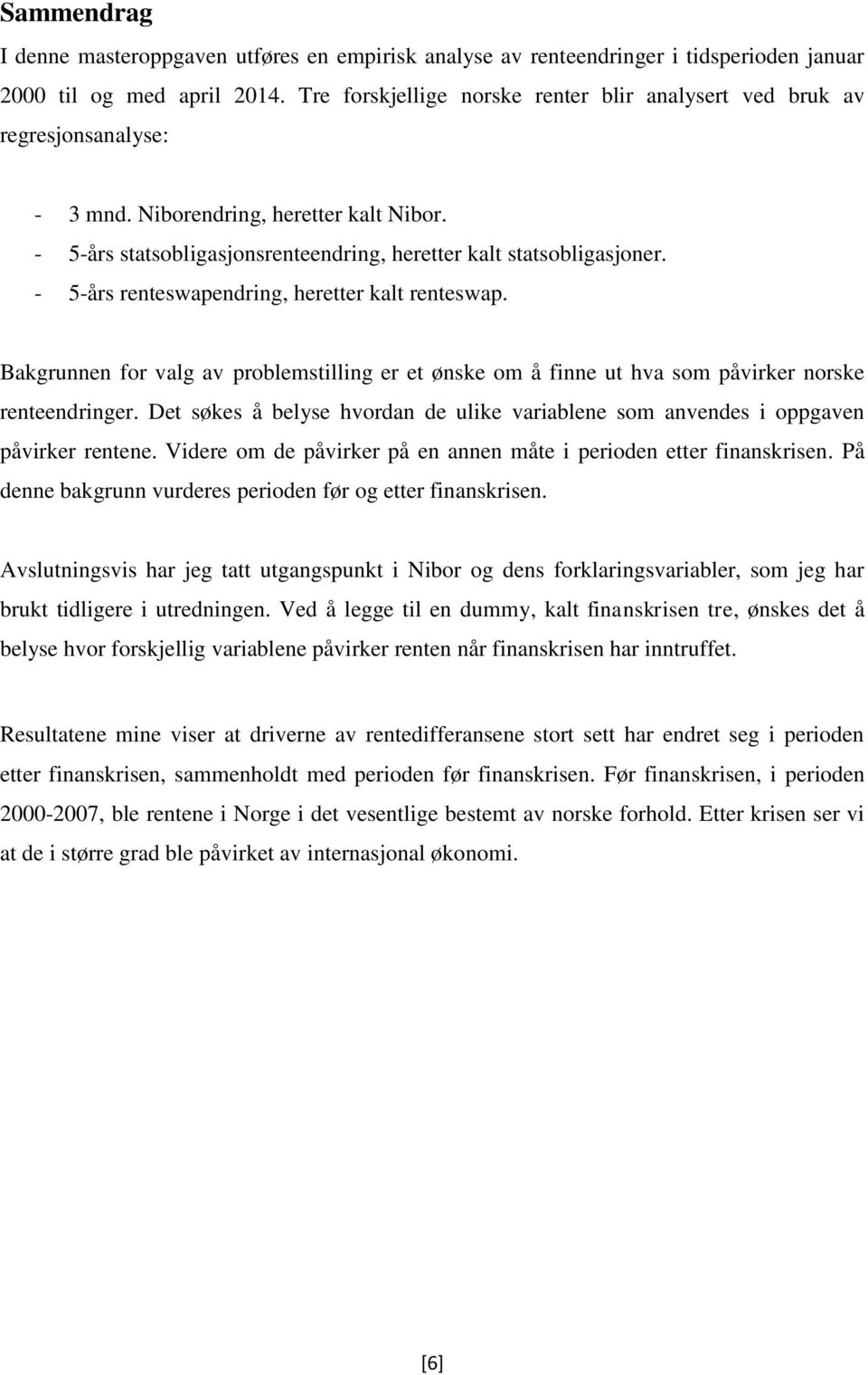 - 5-års renteswapendring, heretter kalt renteswap. Bakgrunnen for valg av problemstilling er et ønske om å finne ut hva som påvirker norske renteendringer.