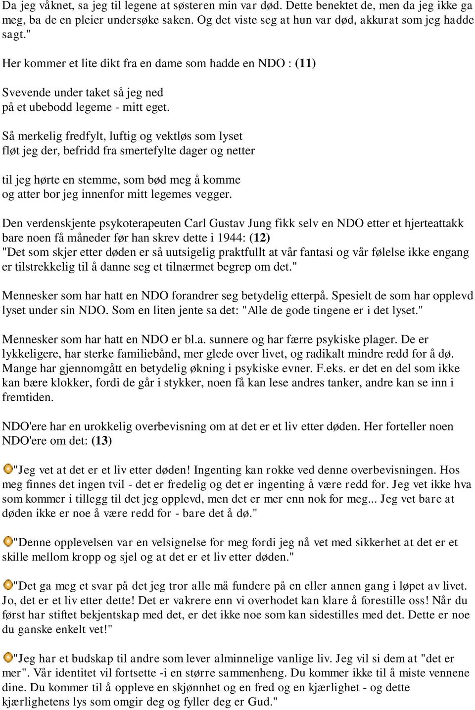 Så merkelig fredfylt, luftig og vektløs som lyset fløt jeg der, befridd fra smertefylte dager og netter til jeg hørte en stemme, som bød meg å komme og atter bor jeg innenfor mitt legemes vegger.