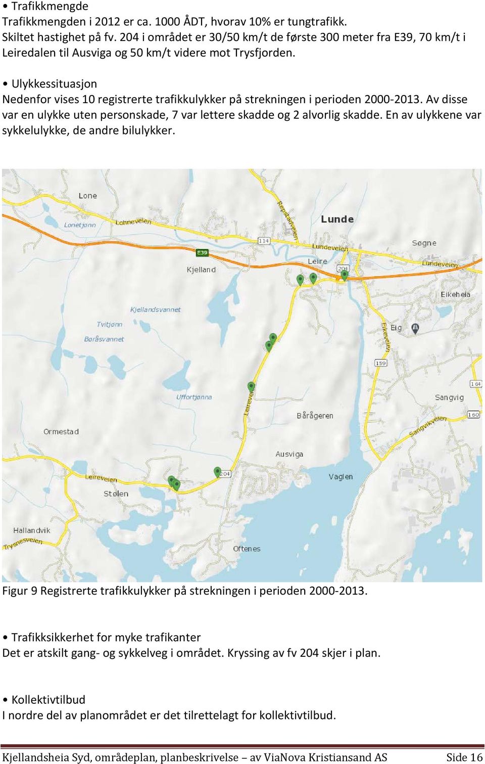 Ulykkessituasjon Nedenfor vises 10 registrerte trafikkulykker på strekningen i perioden 2000-2013. Av disse var en ulykke uten personskade, 7 var lettere skadde og 2 alvorlig skadde.