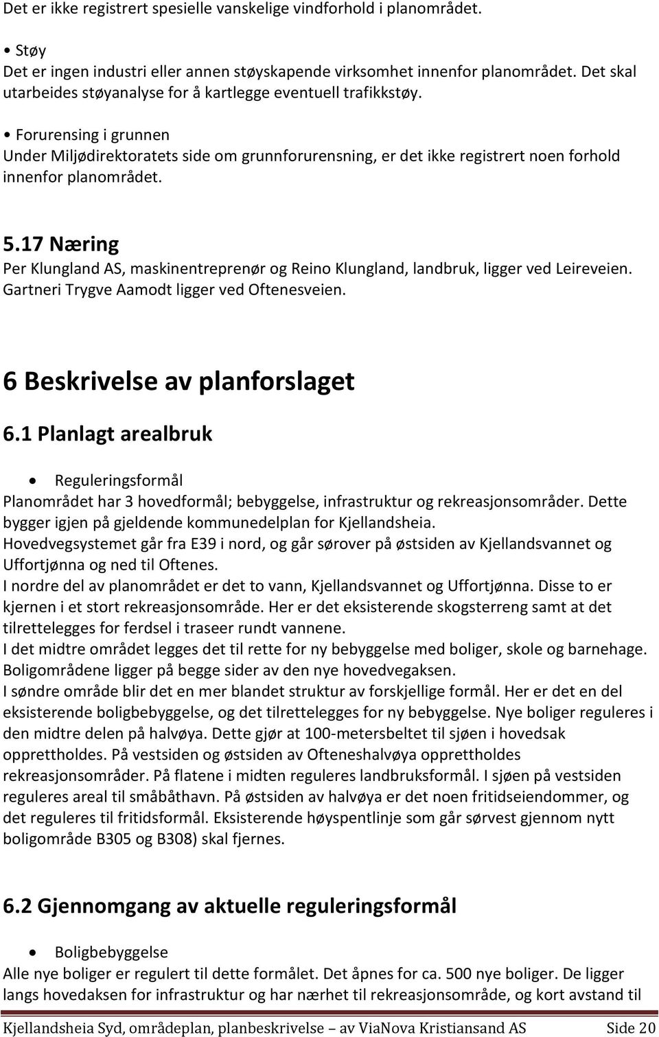 Forurensing i grunnen Under Miljødirektoratets side om grunnforurensning, er det ikke registrert noen forhold innenfor planområdet. 5.