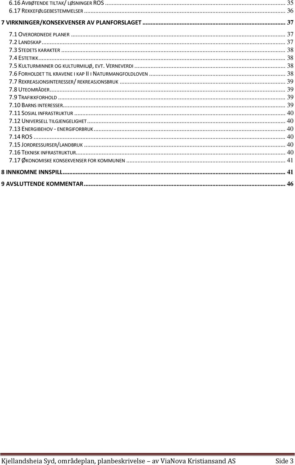 8 UTEOMRÅDER... 39 7.9 TRAFIKKFORHOLD... 39 7.10 BARNS INTERESSER... 39 7.11 SOSIAL INFRASTRUKTUR... 40 7.12 UNIVERSELL TILGJENGELIGHET... 40 7.13 ENERGIBEHOV - ENERGIFORBRUK... 40 7.14 ROS... 40 7.15 JORDRESSURSER/LANDBRUK.