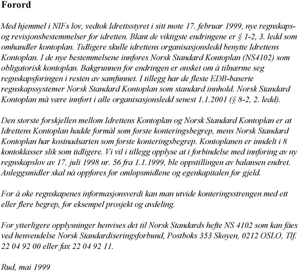 Bakgrunnen for endringen er ønsket om å tilnærme seg regnskapsføringen i resten av samfunnet. I tillegg har de fleste EDB-baserte regnskapssystemer Norsk Standard Kontoplan som standard innhold.