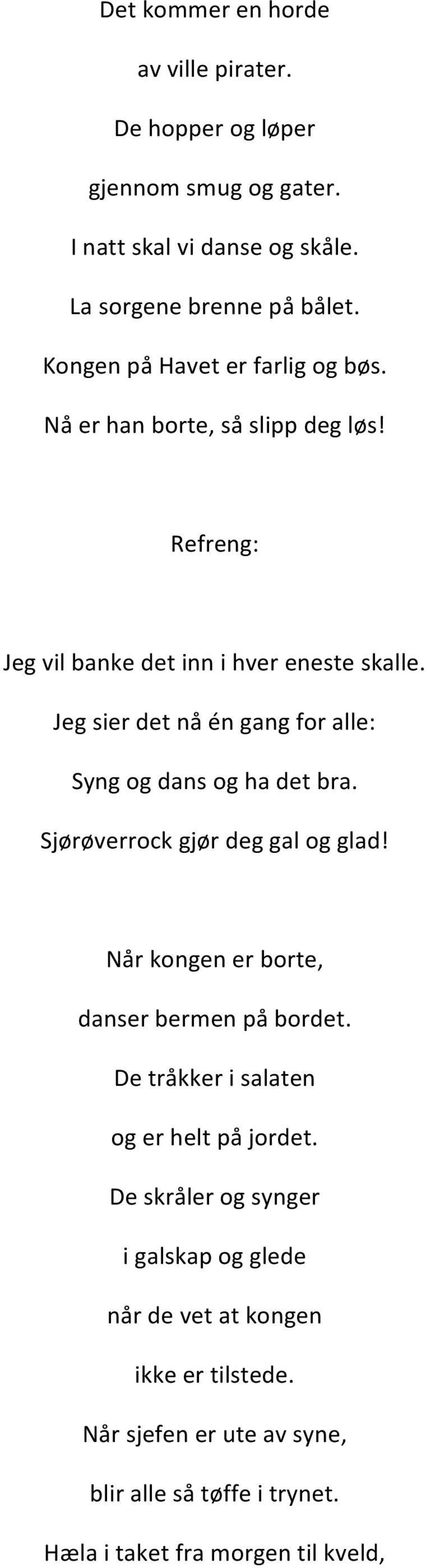 Jeg sier det nå én gang for alle: Syng og dans og ha det bra. Sjørøverrock gjør deg gal og glad! Når kongen er borte, danser bermen på bordet.