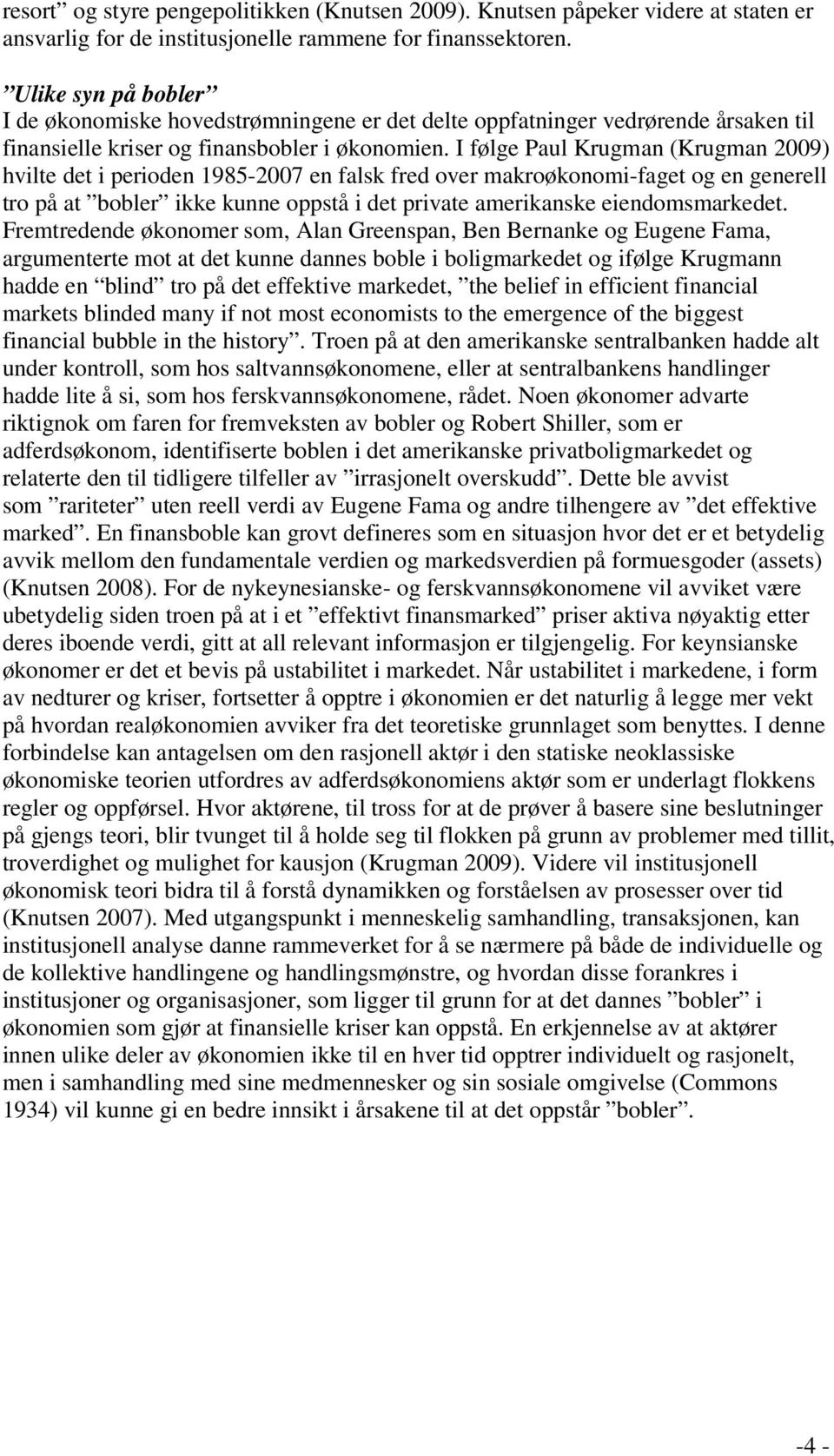 I følge Paul Krugman (Krugman 2009) hvilte det i perioden 1985-2007 en falsk fred over makroøkonomi-faget og en generell tro på at bobler ikke kunne oppstå i det private amerikanske eiendomsmarkedet.