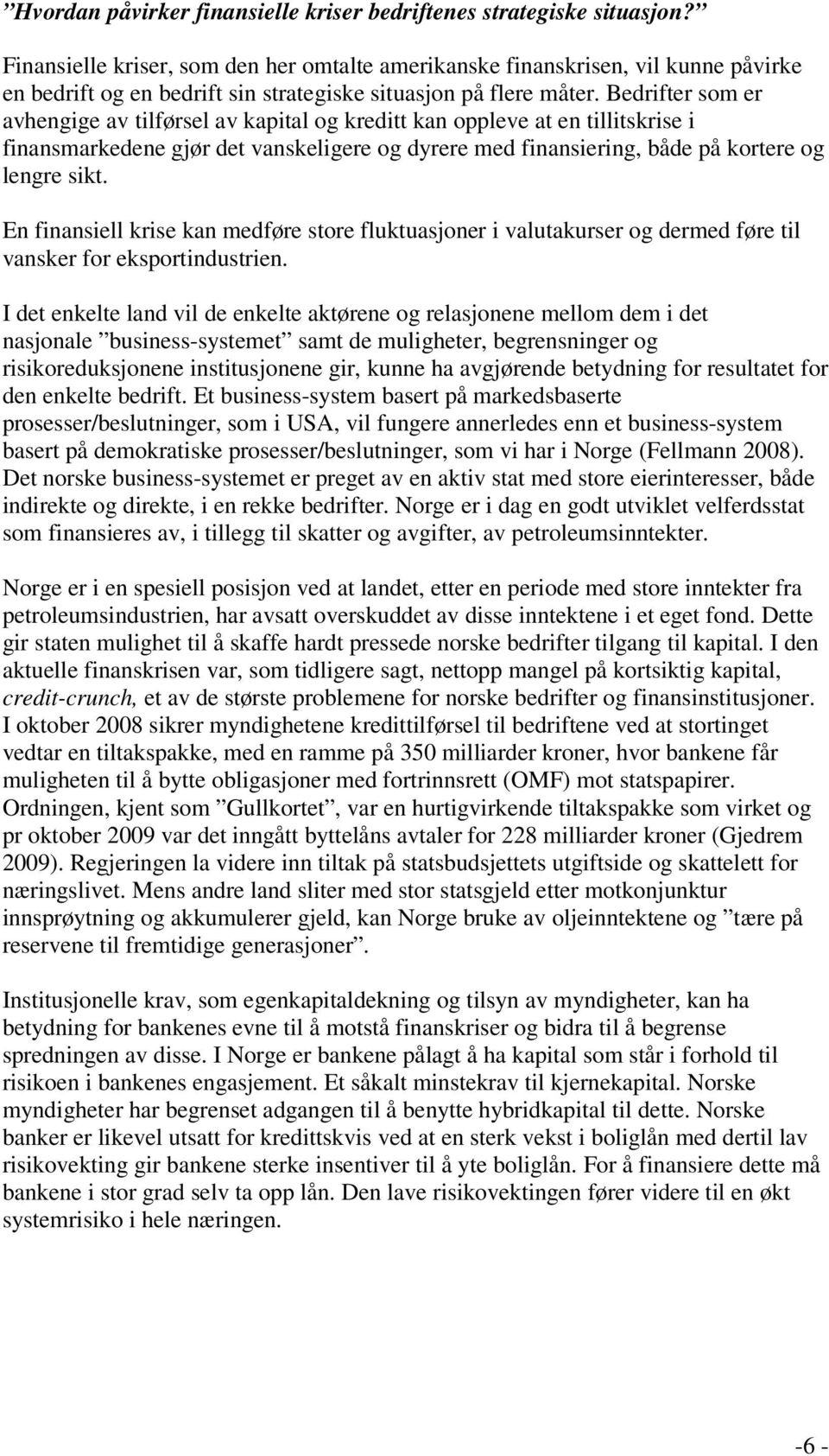 Bedrifter som er avhengige av tilførsel av kapital og kreditt kan oppleve at en tillitskrise i finansmarkedene gjør det vanskeligere og dyrere med finansiering, både på kortere og lengre sikt.