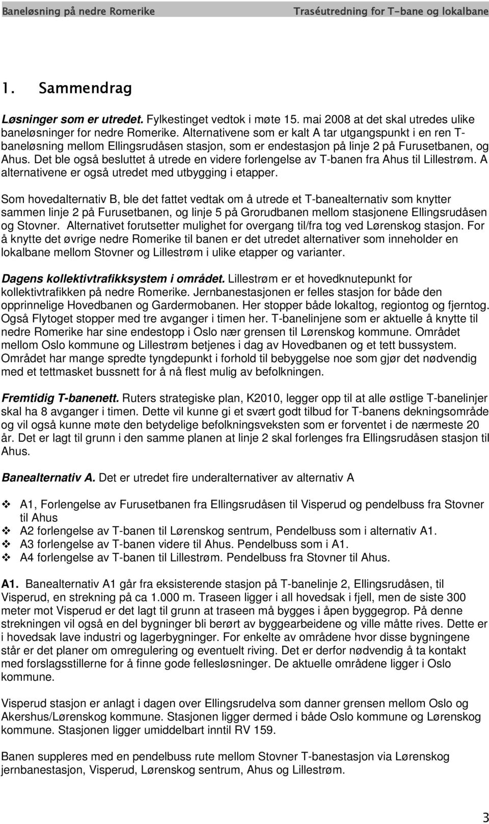 Det ble også besluttet å utrede en videre forlengelse av T-banen fra Ahus til Lillestrøm. A alternativene er også utredet med utbygging i etapper.