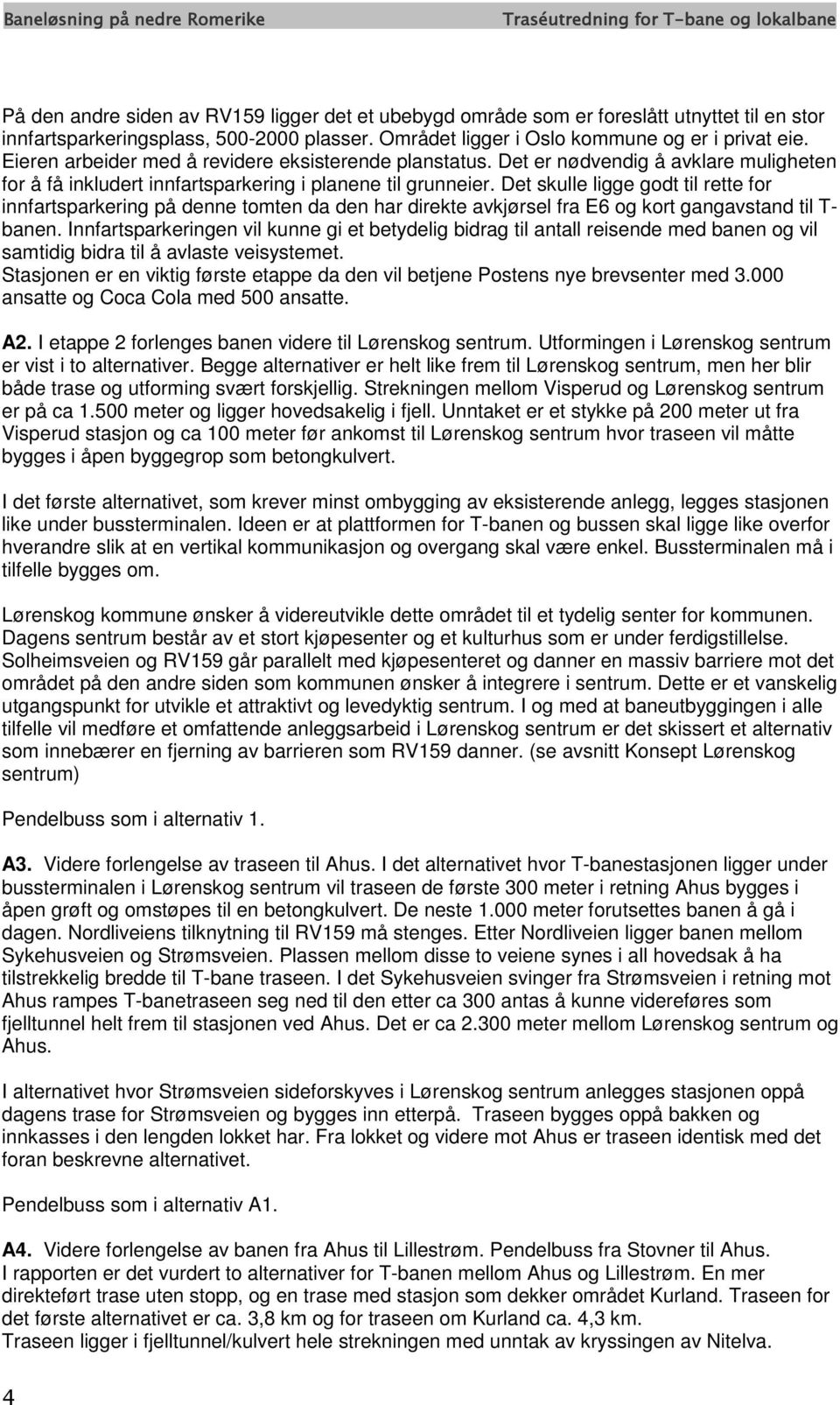 Det skulle ligge godt til rette for innfartsparkering på denne tomten da den har direkte avkjørsel fra E6 og kort gangavstand til T- banen.