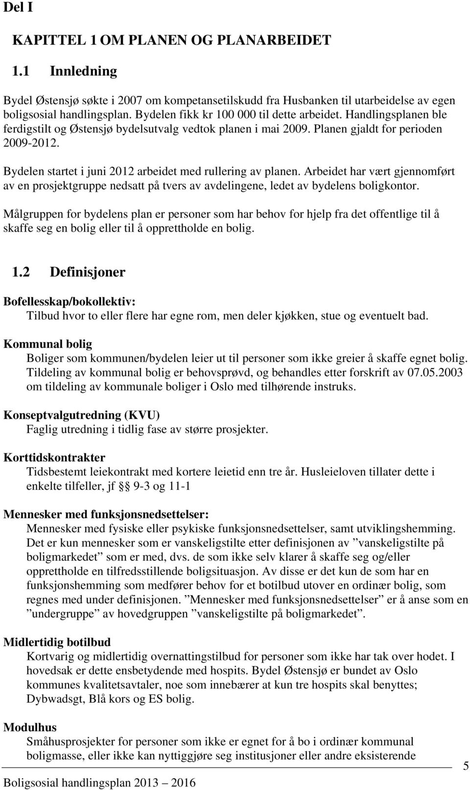 Bydelen startet i juni 2012 arbeidet med rullering av planen. Arbeidet har vært gjennomført av en prosjektgruppe nedsatt på tvers av avdelingene, ledet av bydelens boligkontor.