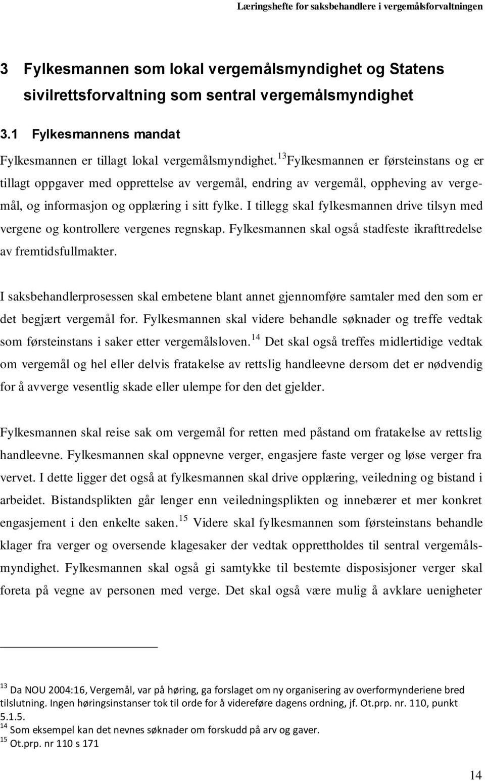 I tillegg skal fylkesmannen drive tilsyn med vergene og kontrollere vergenes regnskap. Fylkesmannen skal også stadfeste ikrafttredelse av fremtidsfullmakter.