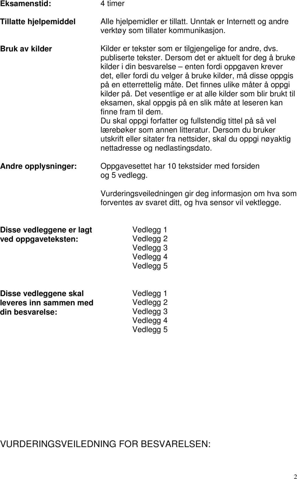 Dersom det er aktuelt for deg å bruke kilder i din besvarelse enten fordi oppgaven krever det, eller fordi du velger å bruke kilder, må disse oppgis på en etterrettelig måte.