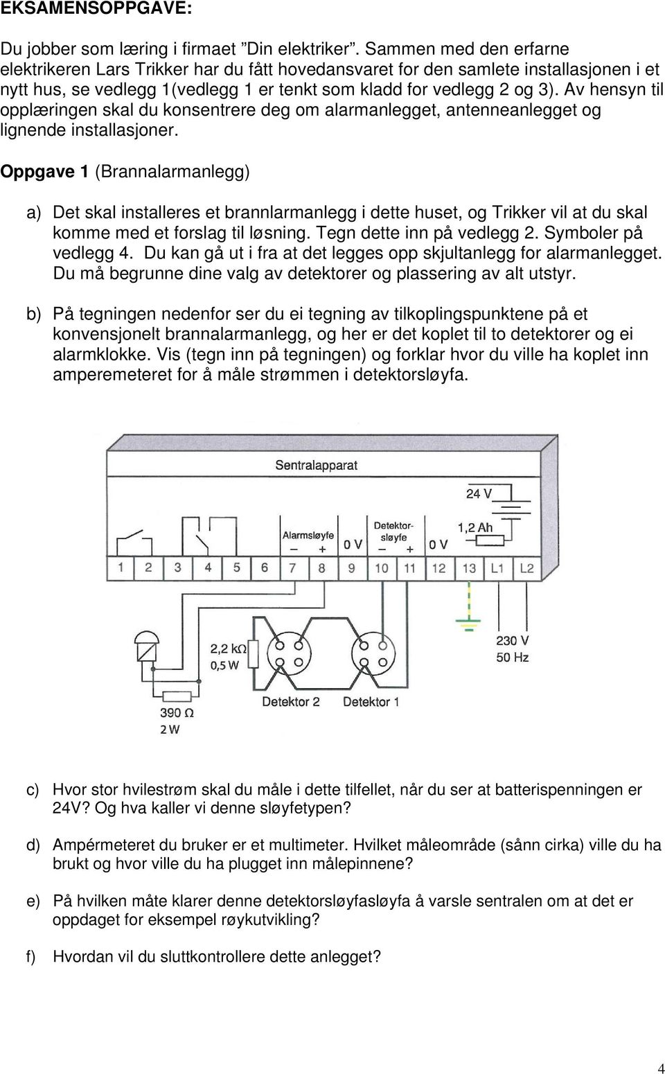 Av hensyn til opplæringen skal du konsentrere deg om alarmanlegget, antenneanlegget og lignende installasjoner.