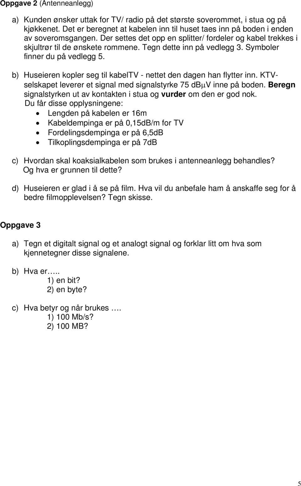 b) Huseieren kopler seg til kabeltv - nettet den dagen han flytter inn. KTVselskapet leverer et signal med signalstyrke 75 db V inne på boden.