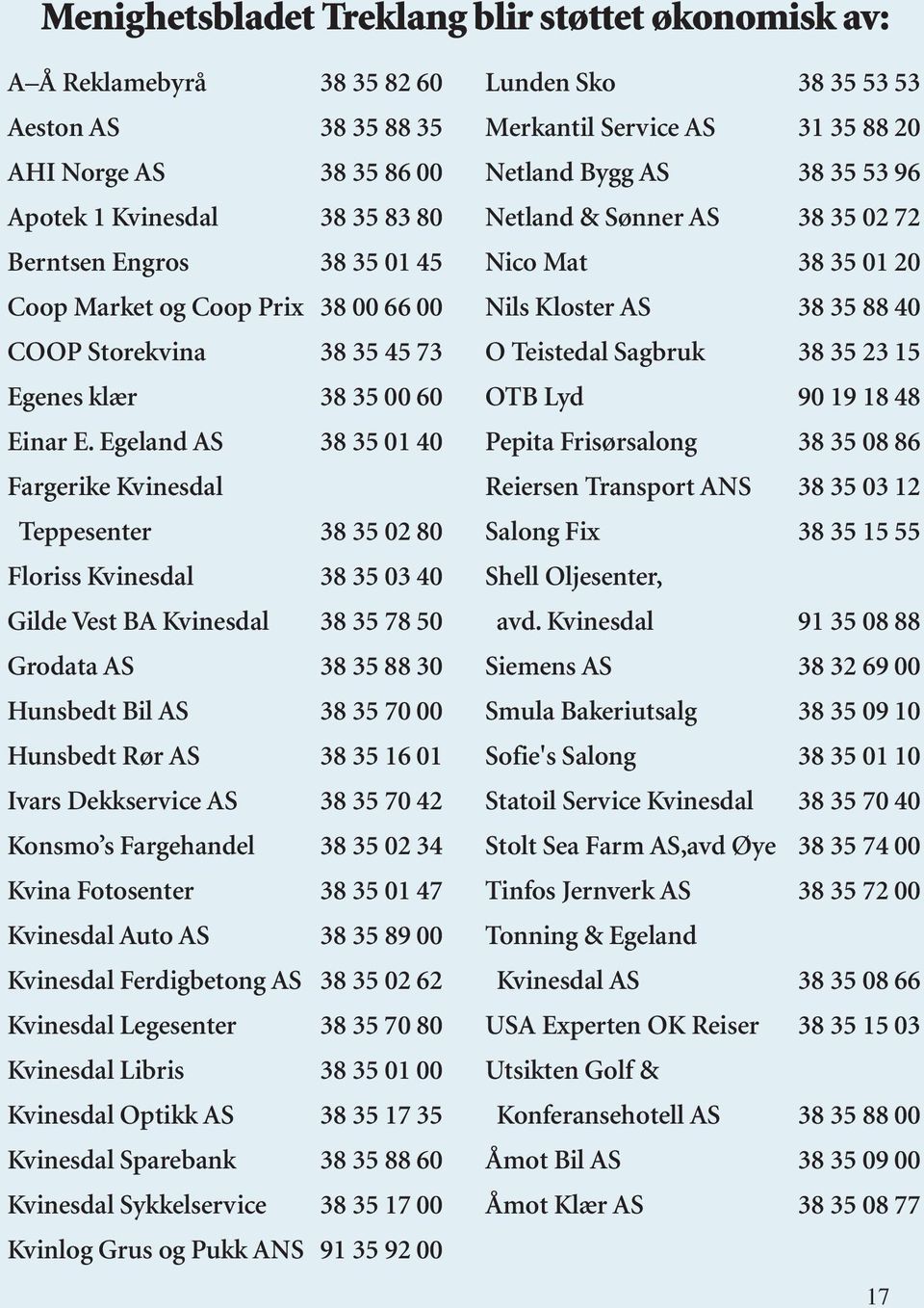 Egeland AS 38 35 01 40 Fargerike Kvinesdal Teppesenter 38 35 02 80 Floriss Kvinesdal 38 35 03 40 Gilde Vest BA Kvinesdal 38 35 78 50 Grodata AS 38 35 88 30 Hunsbedt Bil AS 38 35 70 00 Hunsbedt Rør AS