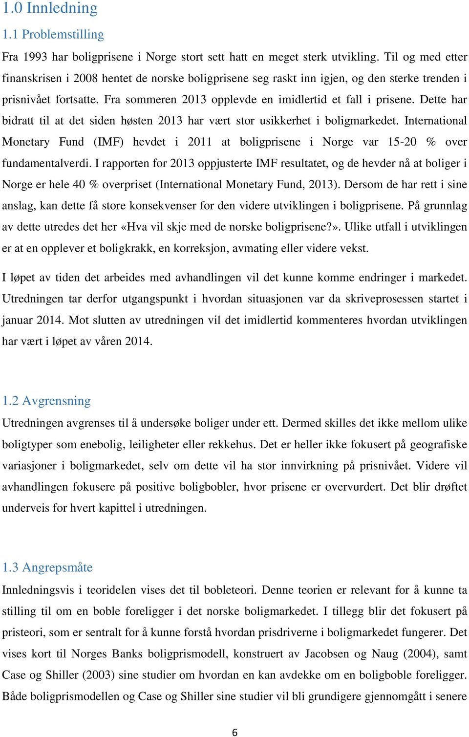 Dette har bidratt til at det siden høsten 2013 har vært stor usikkerhet i boligmarkedet. International Monetary Fund (IMF) hevdet i 2011 at boligprisene i Norge var 15-20 % over fundamentalverdi.