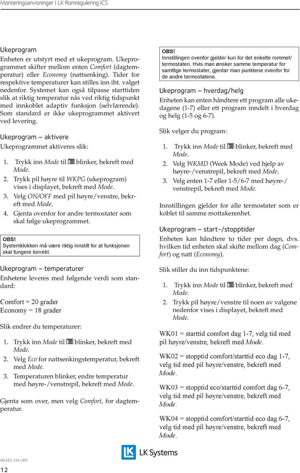 Som standard er ikke ukeprogrammet aktivert ved levering. Ukeprogram aktivere Ukeprogrammet aktiveres slik: 2. Trykk pil høyre til WKPG (ukeprogram) vises i displayet, bekreft med 3.