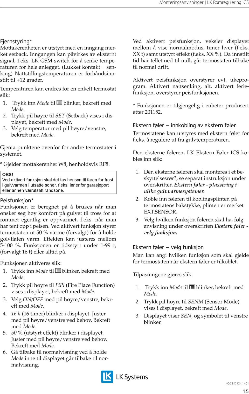 Trykk pil høyre til SET (Setback) vises i displayet, bekreft med 3. Velg temperatur med pil høyre/venstre, bekreft med Gjenta punktene ovenfor for andre termostater i systemet.