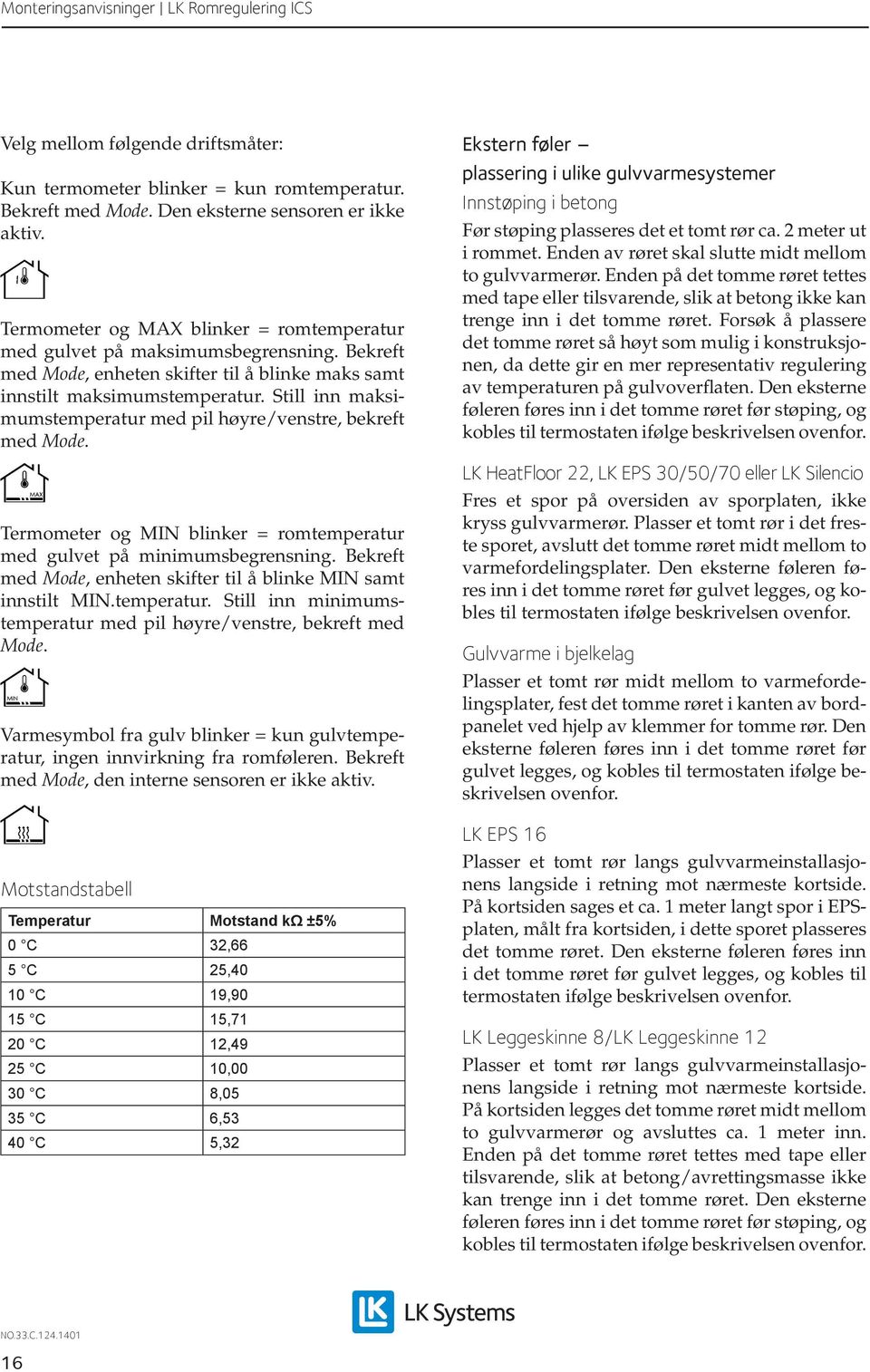 Still inn maksimumstemperatur med pil høyre/venstre, bekreft med Termometer og MIN blinker = romtemperatur med gulvet på minimumsbegrensning.