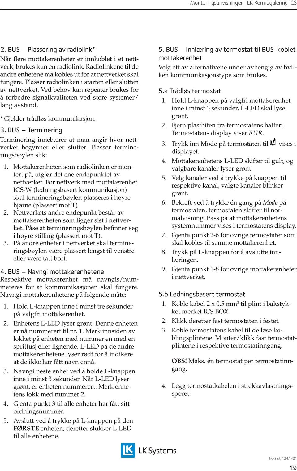 BUS Terminering Terminering innebærer at man angir hvor nettverket begynner eller slutter. Plasser termineringsbøylen slik: 1.