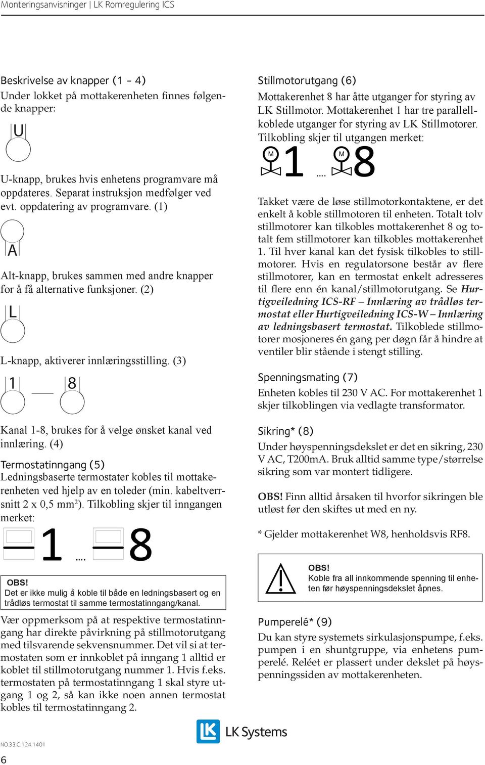 Separat instruksjon medfølger ved evt. oppdatering av programvare. (1) A Alt-knapp, brukes sammen med andre knapper for å få alternative funksjoner. (2) L L-knapp, aktiverer innlæringsstilling.