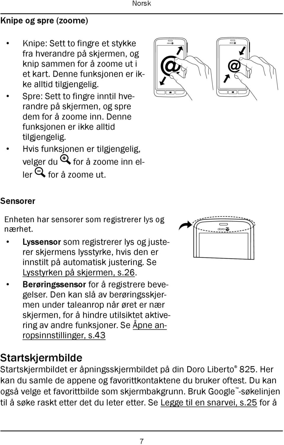 Hvis funksjonen er tilgjengelig, velger du for å zoome inn eller for å zoome ut. @ @ Sensorer Enheten har sensorer som registrerer lys og nærhet.