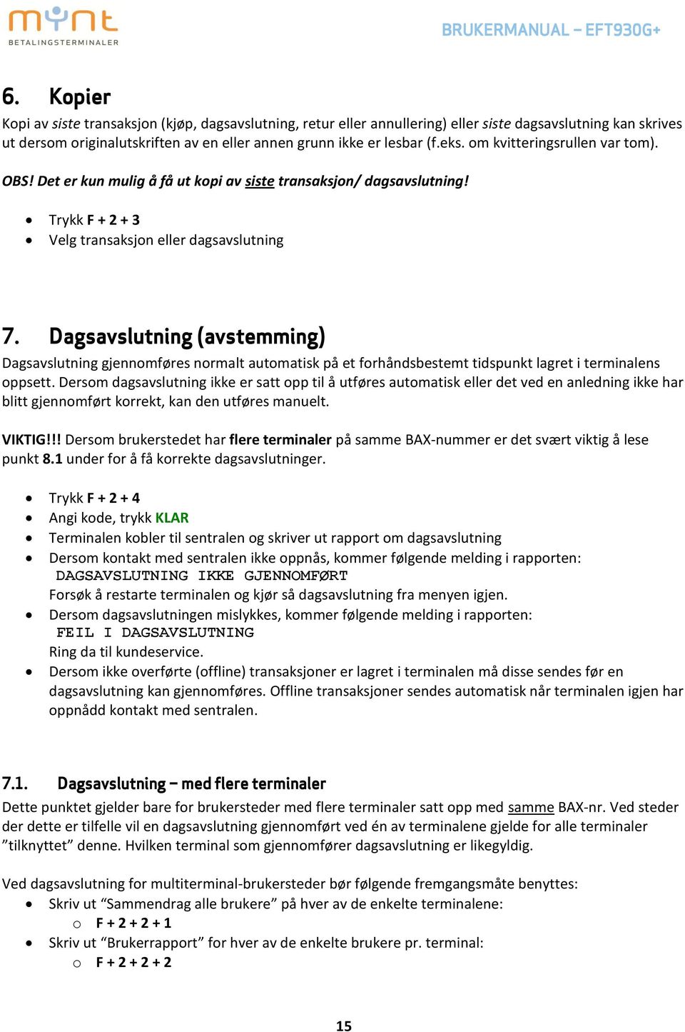 Dagsavslutning (avstemming) Dagsavslutning gjennomføres normalt automatisk på et forhåndsbestemt tidspunkt lagret i terminalens oppsett.