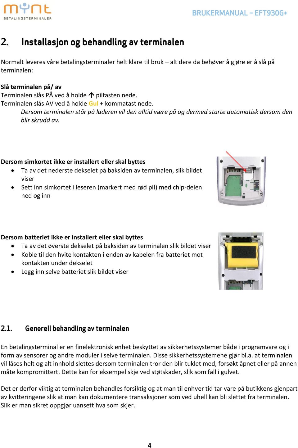 Dersom simkortet ikke er installert eller skal byttes Ta av det nederste dekselet på baksiden av terminalen, slik bildet viser Sett inn simkortet i leseren (markert med rød pil) med chip-delen ned og