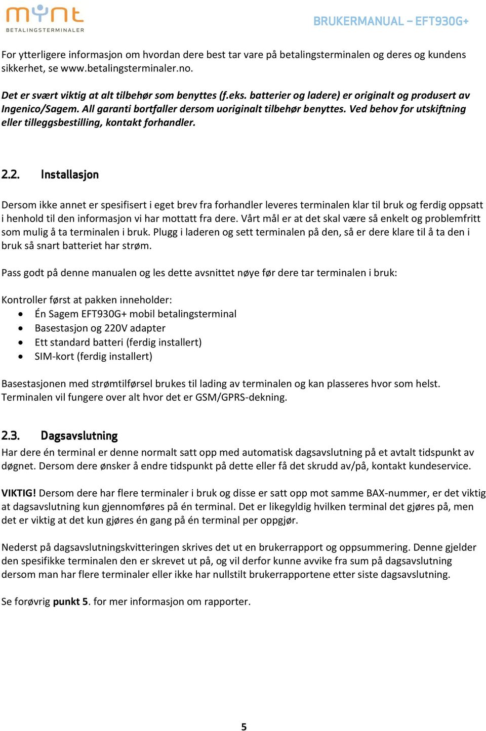 2. Installasjon Dersom ikke annet er spesifisert i eget brev fra forhandler leveres terminalen klar til bruk og ferdig oppsatt i henhold til den informasjon vi har mottatt fra dere.