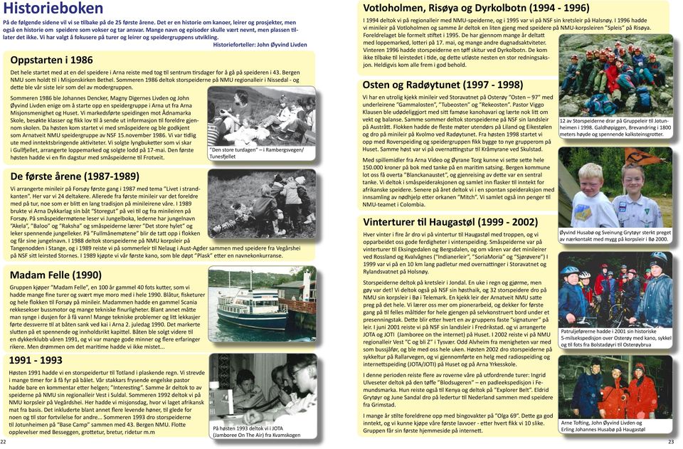 Historieforteller: John Øyvind Livden Oppstarten i 1986 Det hele startet med at en del speidere i Arna reiste med tog til sentrum tirsdager for å gå på speideren i 43.