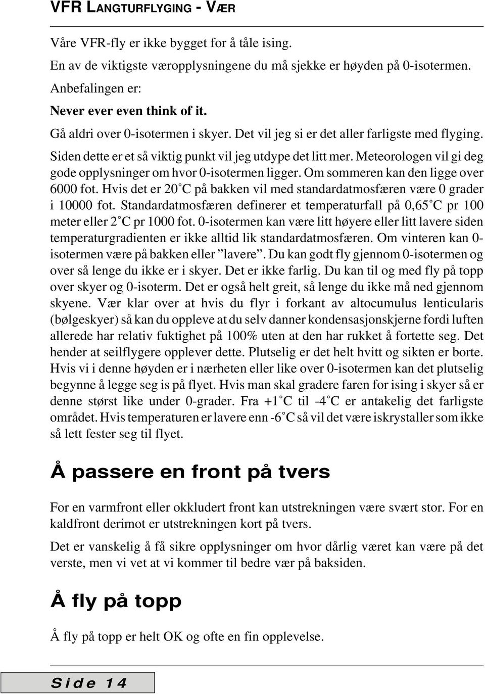 Meteorologen vil gi deg gode opplysninger om hvor 0-isotermen ligger. Om sommeren kan den ligge over 6000 fot. Hvis det er 20 C på bakken vil med standardatmosfæren være 0 grader i 10000 fot.