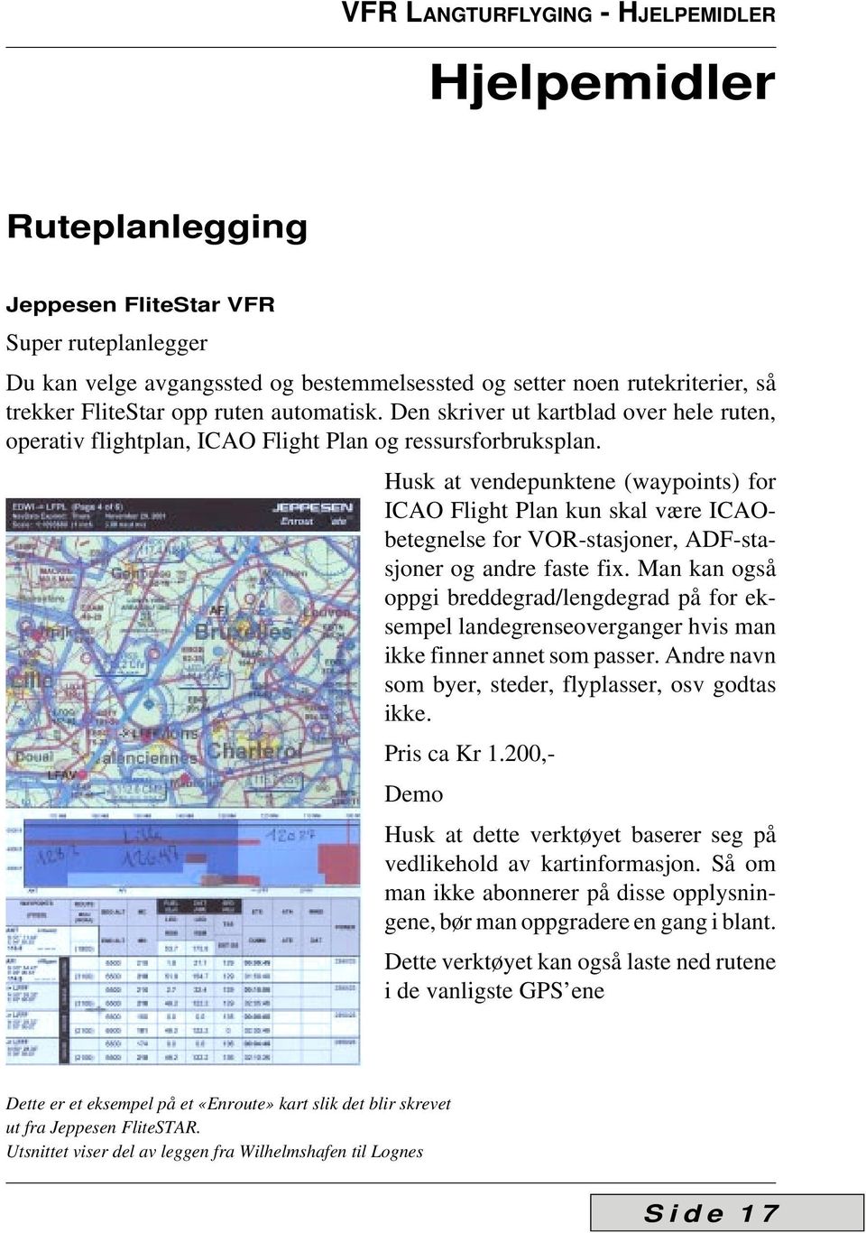 Husk at vendepunktene (waypoints) for ICAO Flight Plan kun skal være ICAObetegnelse for VOR-stasjoner, ADF-stasjoner og andre faste fix.