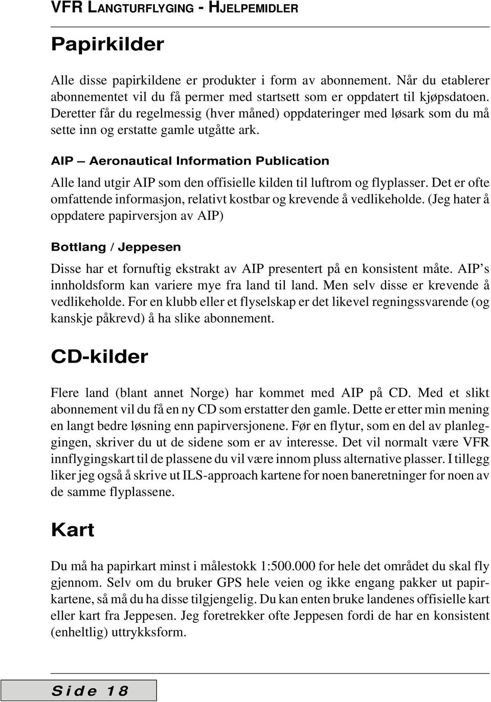 AIP Aeronautical Information Publication Alle land utgir AIP som den offisielle kilden til luftrom og flyplasser. Det er ofte omfattende informasjon, relativt kostbar og krevende å vedlikeholde.