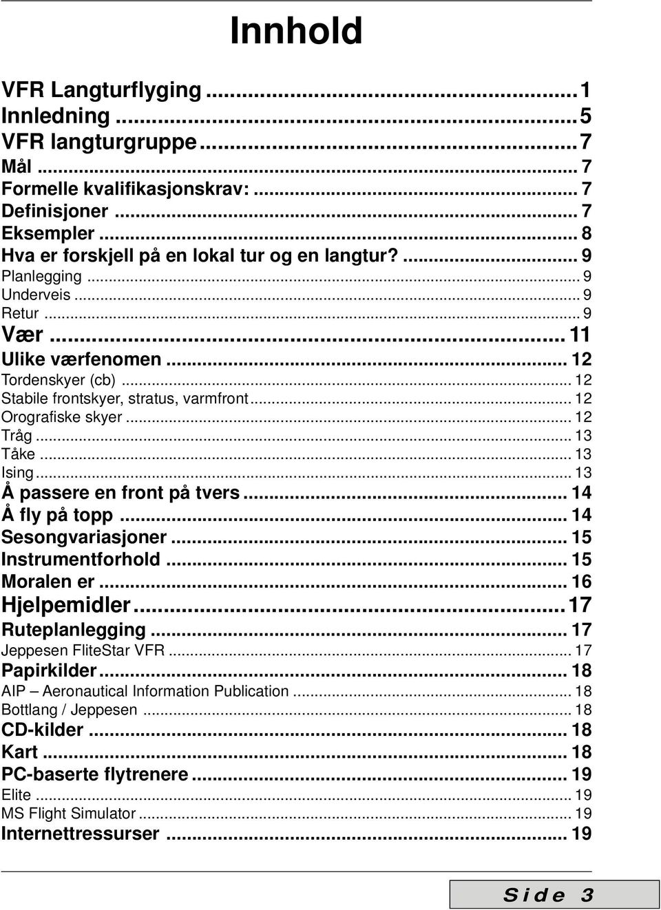 .. 13 Å passere en front på tvers... 14 Å fly på topp... 14 Sesongvariasjoner... 15 Instrumentforhold... 15 Moralen er... 16 Hjelpemidler...17 Ruteplanlegging... 17 Jeppesen FliteStar VFR.