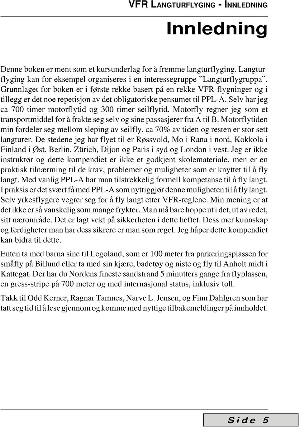 Selv har jeg ca 700 timer motorflytid og 300 timer seilflytid. Motorfly regner jeg som et transportmiddel for å frakte seg selv og sine passasjerer fra A til B.