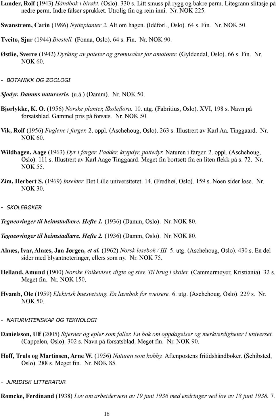 Østlie, Sverre (1942) Dyrking av poteter og grønnsaker for amatører. (Gyldendal, Oslo). 66 s. Fin. Nr. NOK 60. - BOTANIKK OG ZOOLOGI Sjødyr. Damms naturserie. (u.å.) (Damm). Nr. NOK 50. Bjørlykke, K.