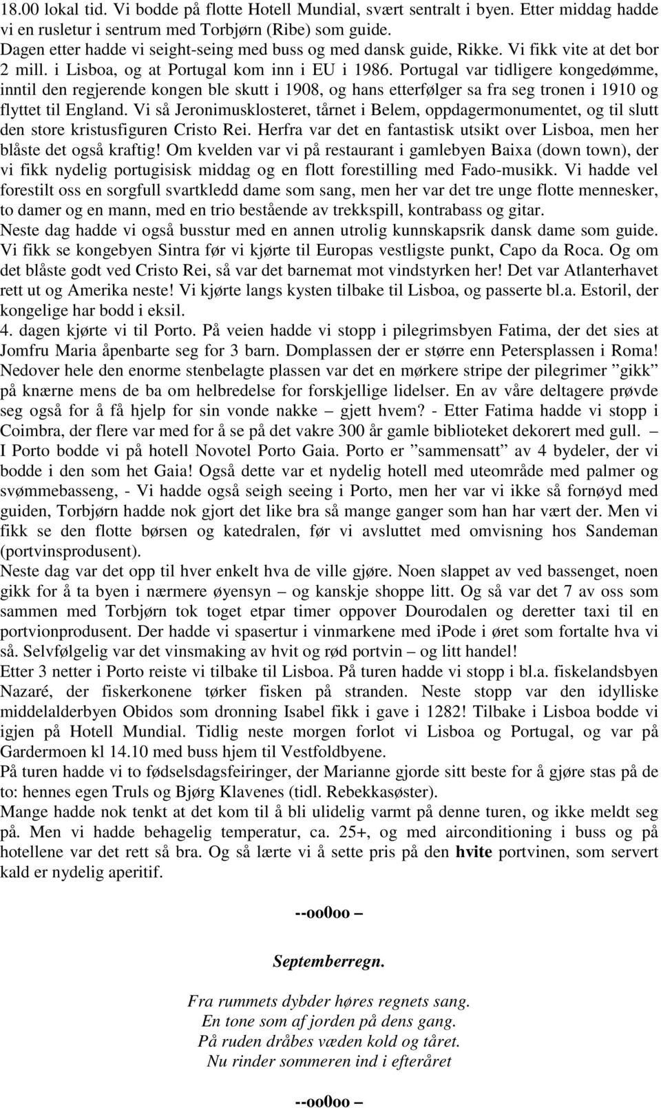 Portugal var tidligere kongedømme, inntil den regjerende kongen ble skutt i 1908, og hans etterfølger sa fra seg tronen i 1910 og flyttet til England.