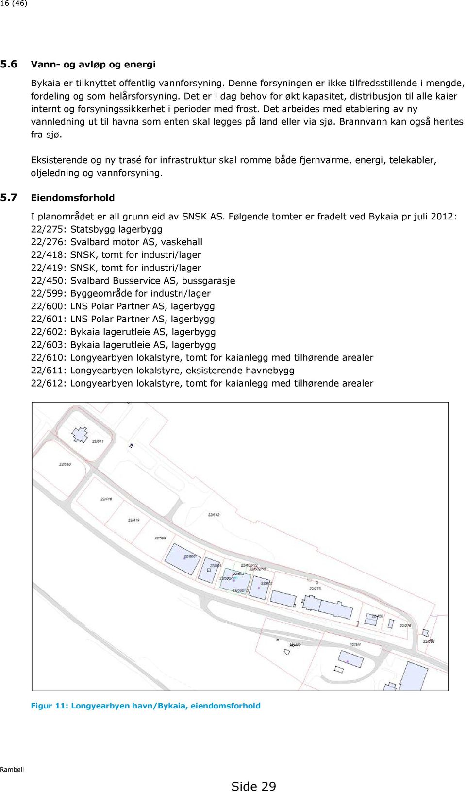 Det arbeides med etablering av ny vannledning ut til havna som enten skal legges på land eller via sjø. Brannvann kan også hentes fra sjø.