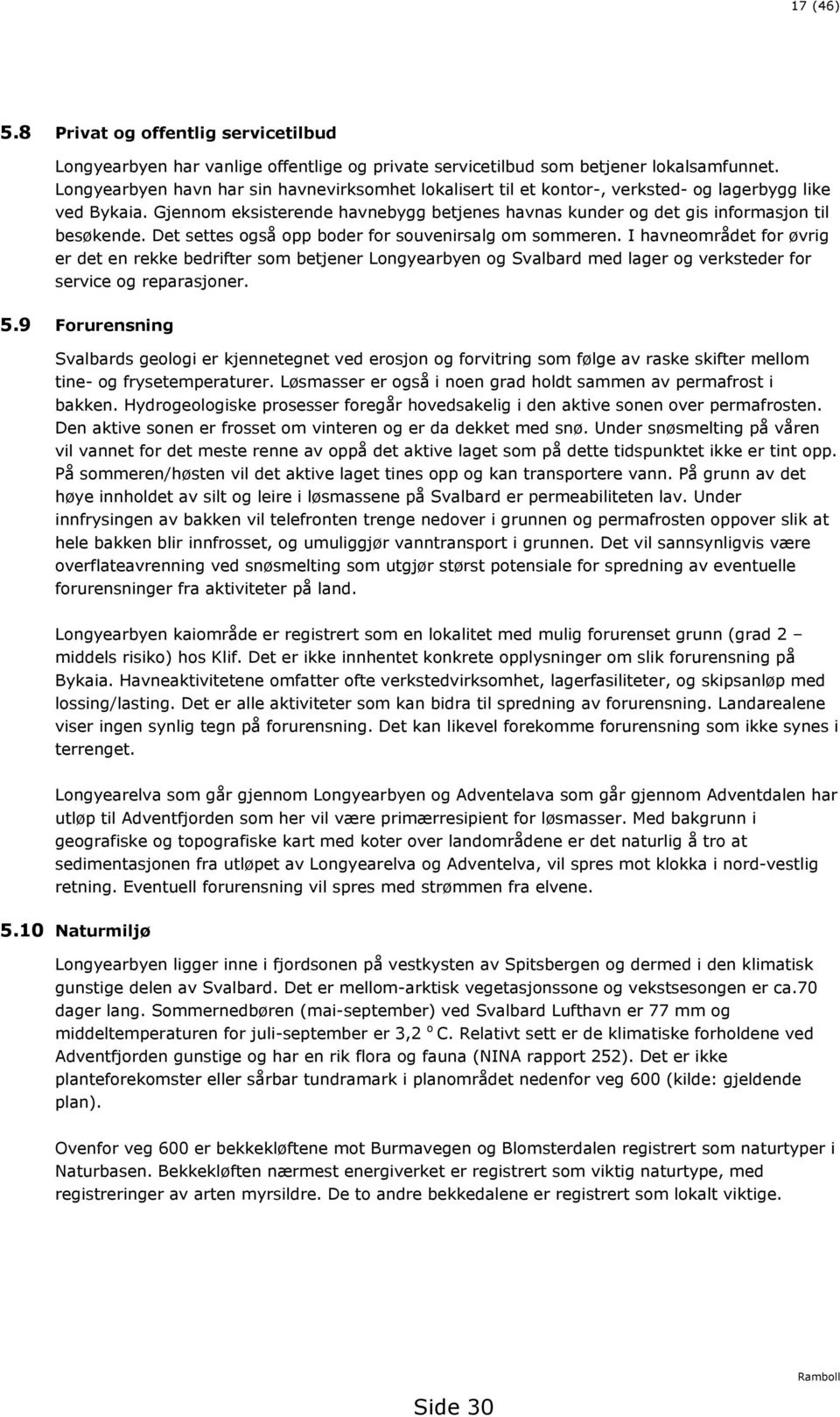 Det settes også opp boder for souvenirsalg om sommeren. I havneområdet for øvrig er det en rekke bedrifter som betjener Longyearbyen og Svalbard med lager og verksteder for service og reparasjoner. 5.